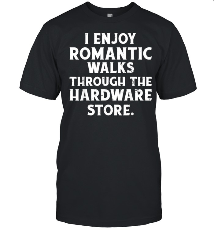 I Enjoy Romantic Walks Through The Hardware Store T-Shirt