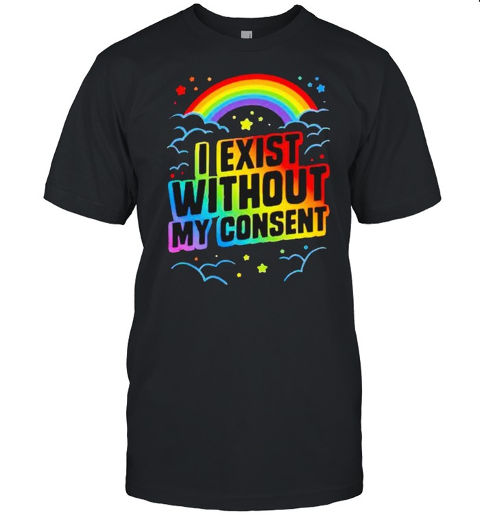 I Exist Without My Consent T-Shirt I Exist Without My Consent T-Shirt