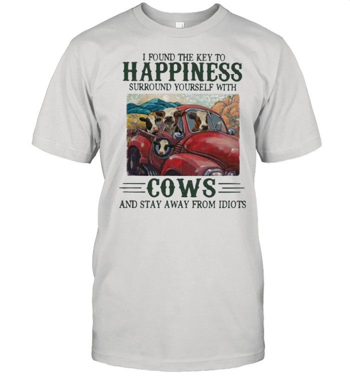 I Found The Key To Happiness Surround Yourself With Cows And Stat Away From Idiots T-Shirt I Found The Key To Happiness Surround Yourself With Cows And Stat Away From Idiots T-Shirt