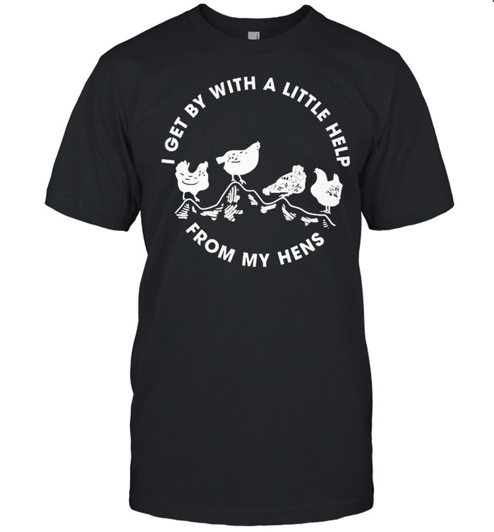 I Get By With A Little Help From My Hens T-Shirt