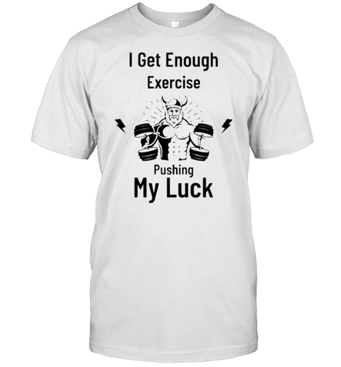 I Get Enough Exercise Pushing My Luck T-Shirt I Get Enough Exercise Pushing My Luck T-Shirt