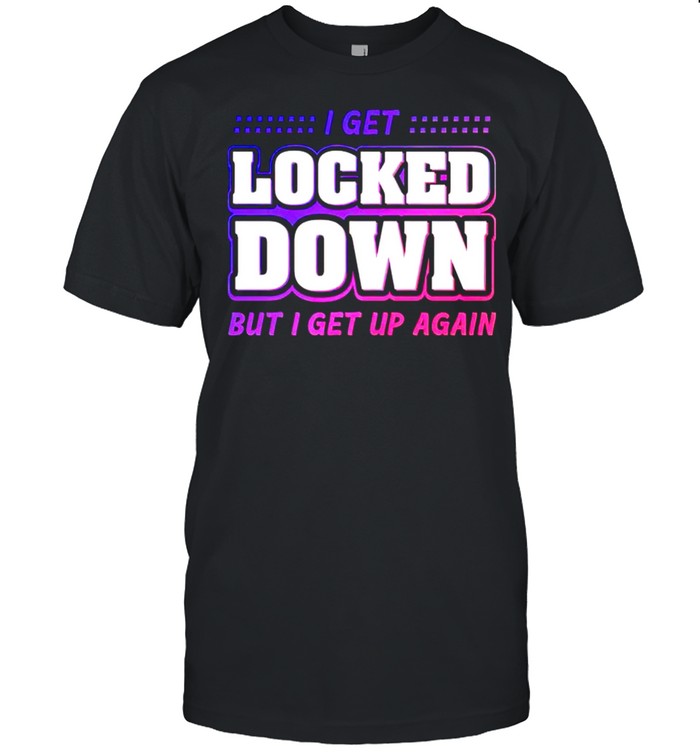 I Get Locked Down But I Get Up Again T-Shirt