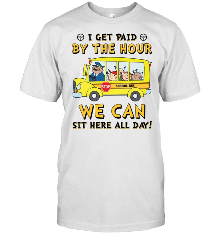 I Get Paid By The Hour Stop School Bus We Can Sit Here All Day T-Shirt I Get Paid By The Hour Stop School Bus We Can Sit Here All Day T-Shirt