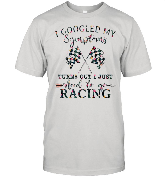 I Googled My Symptoms Turns Out I Just Need To Go Racing Floral T-Shirt
