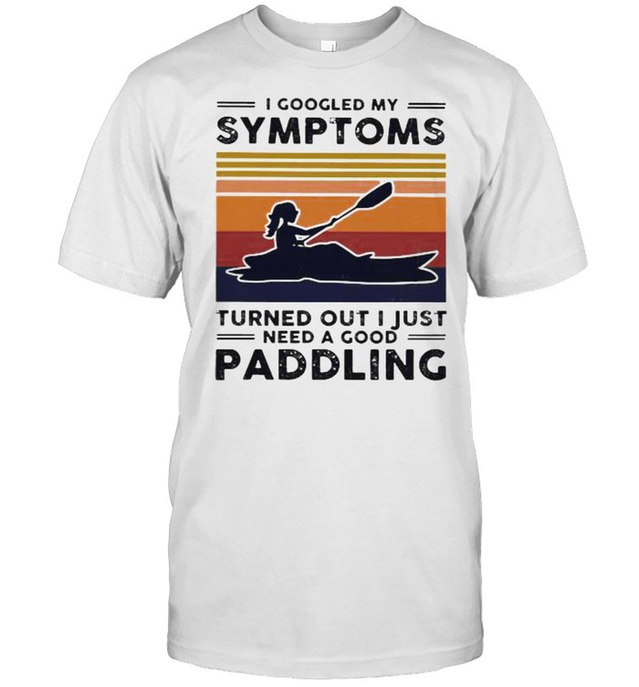 I Googled My Symtoms Turned Out I Just Need A Good Paddling Kayak Vintage T-Shirt I Googled My Symtoms Turned Out I Just Need A Good Paddling Kayak Vintage T-Shirt