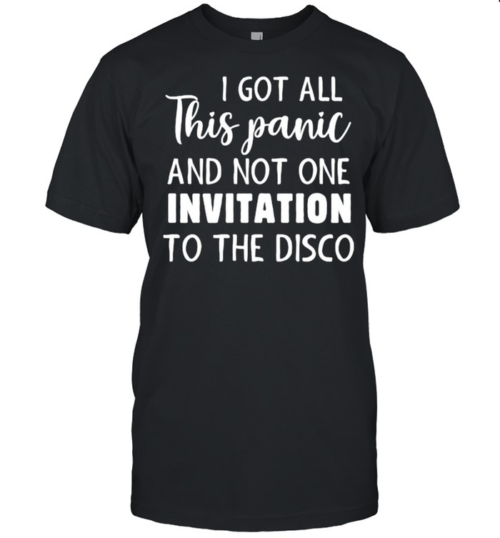 I Got All This Panic And Not One Invitation To The Disco T-Shirt