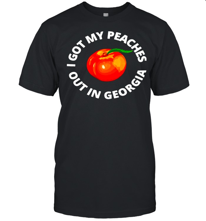 I Got My Peaches Out In Georgia T-Shirt I Got My Peaches Out In Georgia T-Shirt