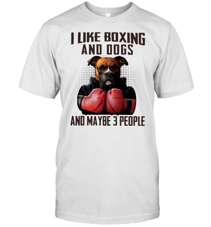 I Like Boxing And Dogs And Maybe 3 People T-Shirt I Like Boxing And Dogs And Maybe 3 People T-Shirt
