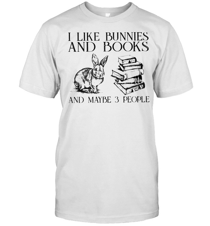 I Like Bunnies And Books And Maybe 3 People T-Shirt I Like Bunnies And Books And Maybe 3 People T-Shirt