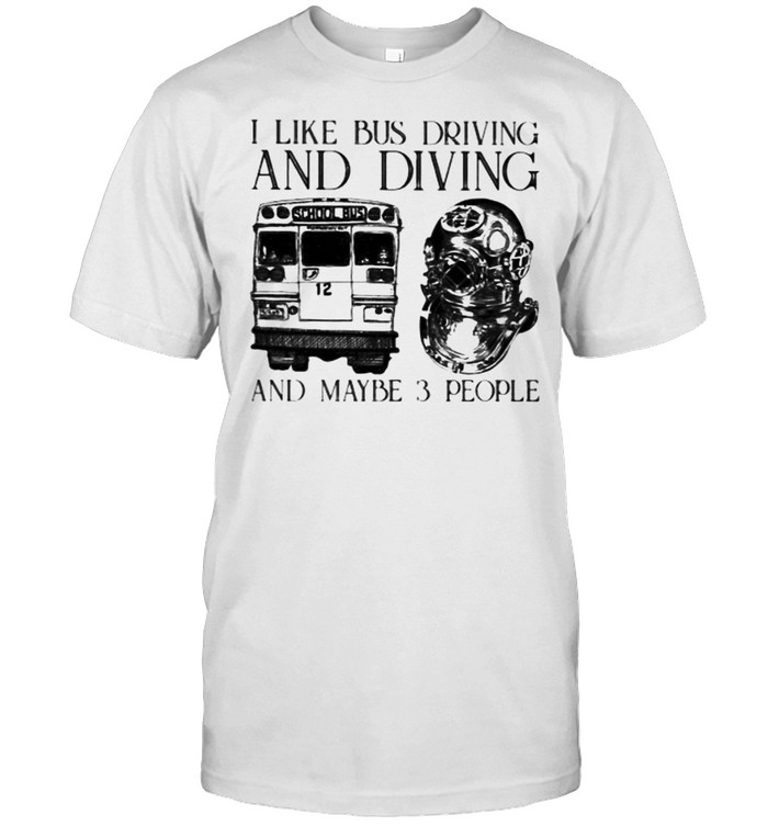 I Like Bus Driving And Diving And Maybe 3 People T-Shirt