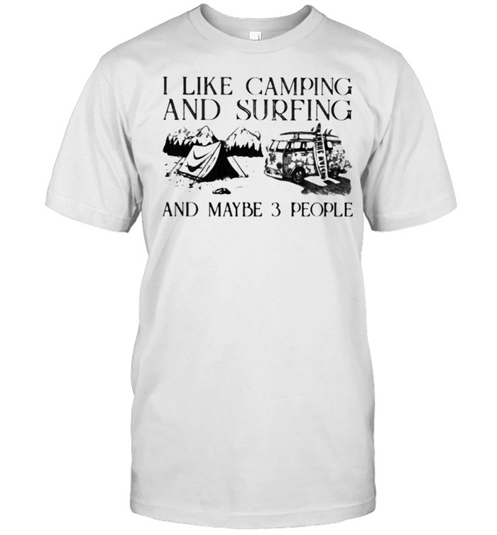 I Like Camping And Surfing And Maybe 3 People T-Shirt I Like Camping And Surfing And Maybe 3 People T-Shirt