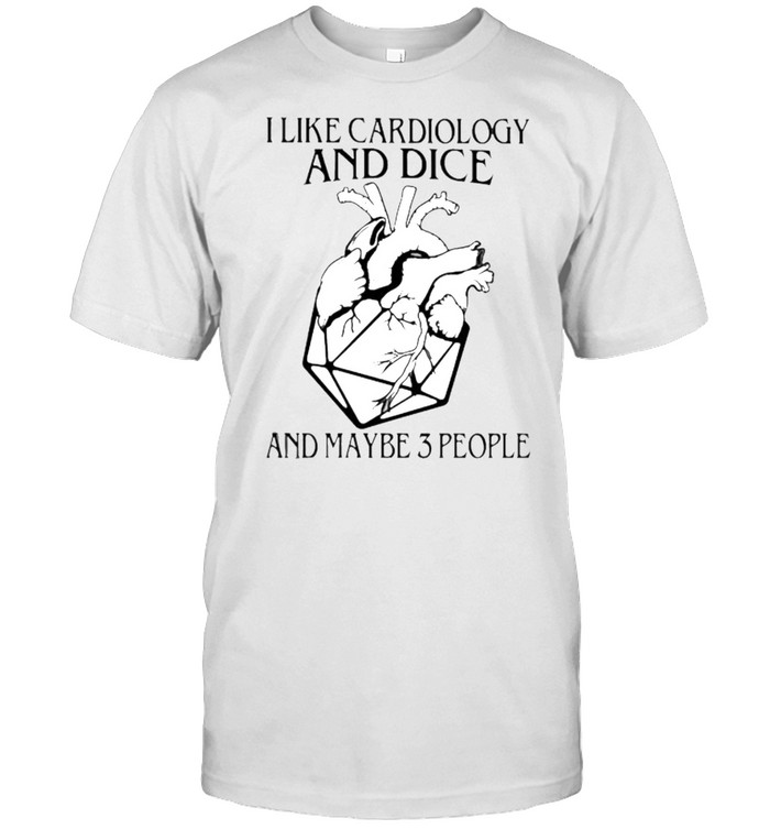I Like Cardiology And Dice And Maybe 3 People T-Shirt