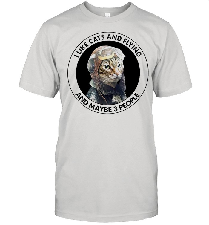 I Like Cats And Flying And Maybe 3 People T-Shirt I Like Cats And Flying And Maybe 3 People T-Shirt