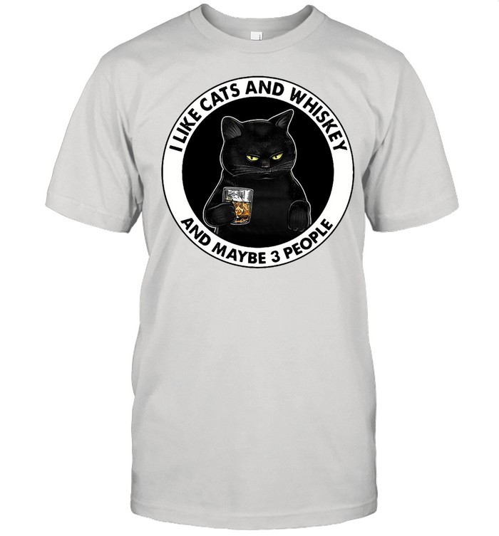 I Like Cats And Whiskey And Maybe 3 People T-Shirt I Like Cats And Whiskey And Maybe 3 People T-Shirt
