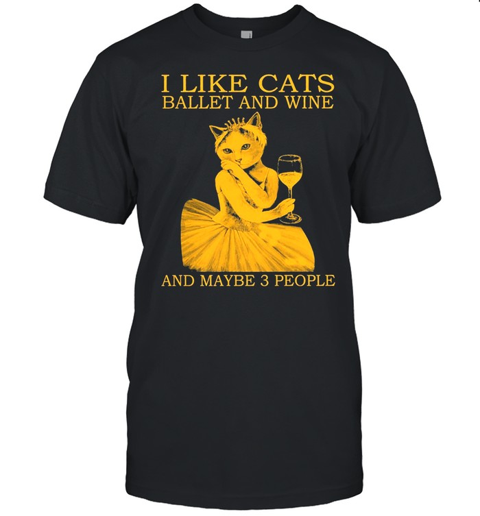I Like Cats Ballet And Wine And Maybe 3 People T-Shirt