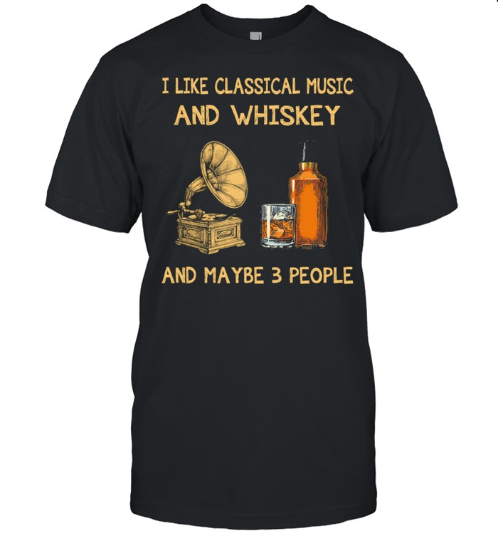 I Like Classical Music And Whiskey Maybe 3 People T-Shirt I Like Classical Music And Whiskey Maybe 3 People T-Shirt