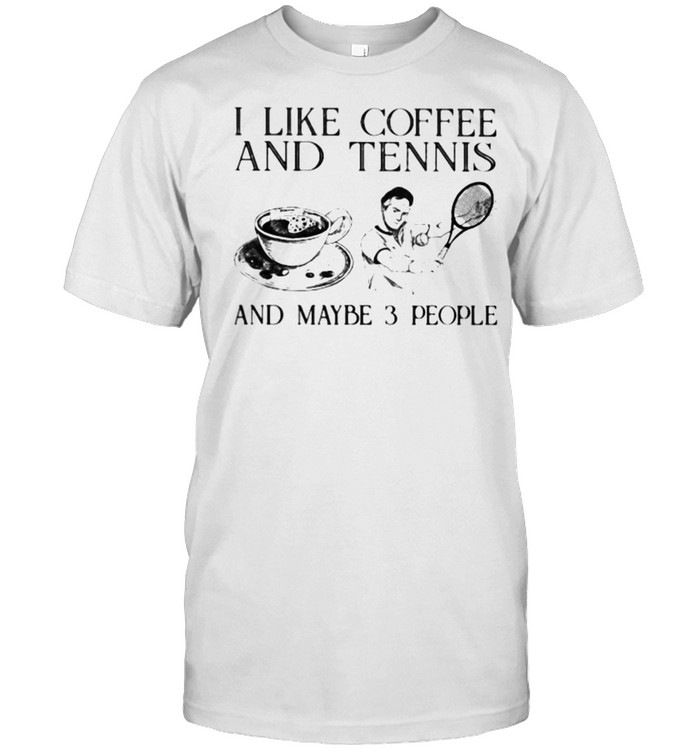 I Like Coffee And Tennis And Maybe 3 People T-Shirt