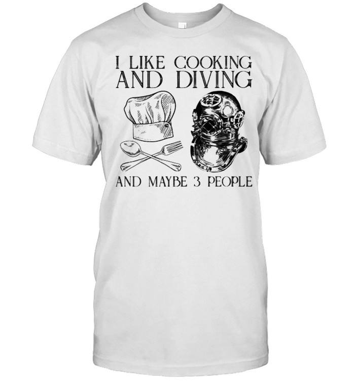 I Like Cooking And Diving And Maybe 3 People T-Shirt I Like Cooking And Diving And Maybe 3 People T-Shirt