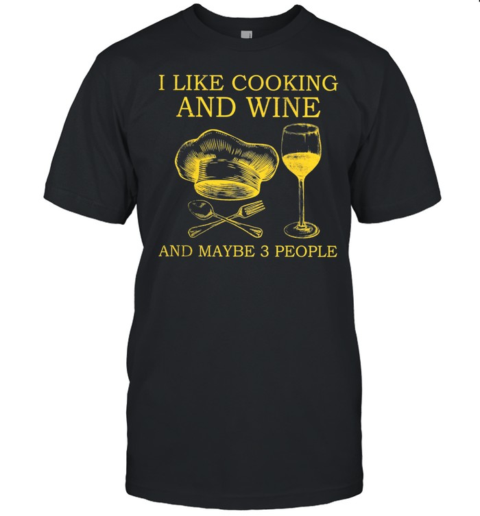 I Like Cooking And Wine And Maybe 3 People T-Shirt I Like Cooking And Wine And Maybe 3 People T-Shirt