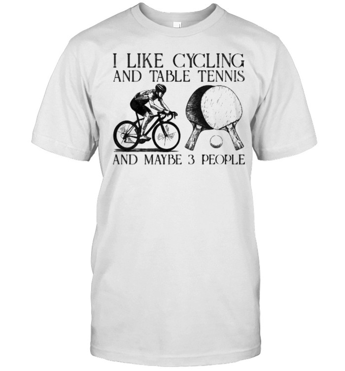 I Like Cycling And Table Tennis And Maybe 3 People T-Shirt I Like Cycling And Table Tennis And Maybe 3 People T-Shirt
