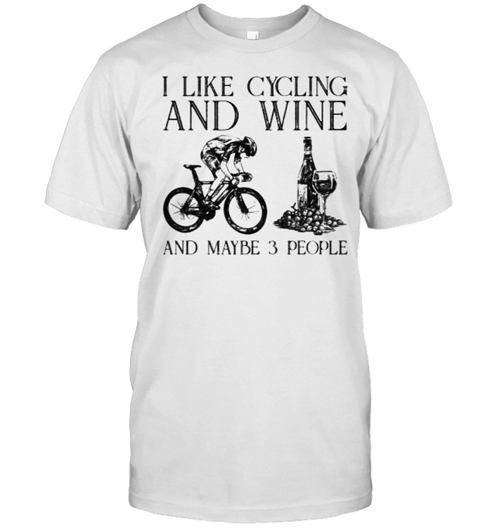I Like Cycling And Wine And Maybe 3 People T-Shirt I Like Cycling And Wine And Maybe 3 People T-Shirt
