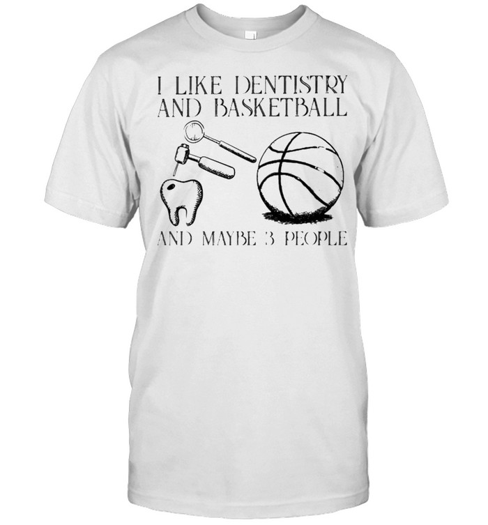 I Like Dentistry And Basketball And Maybe 3 People T-Shirt I Like Dentistry And Basketball And Maybe 3 People T-Shirt