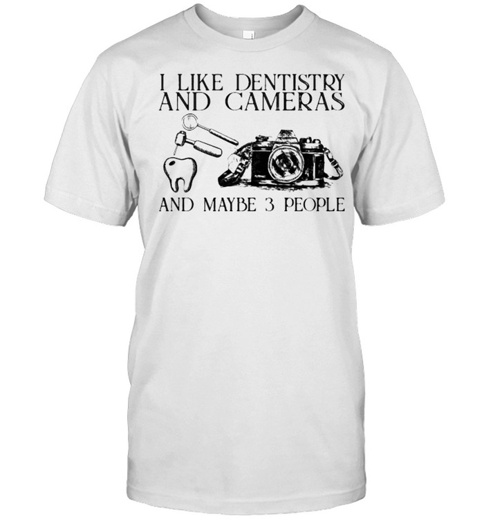I Like Dentistry And Cameras And Maybe 3 People T-Shirt