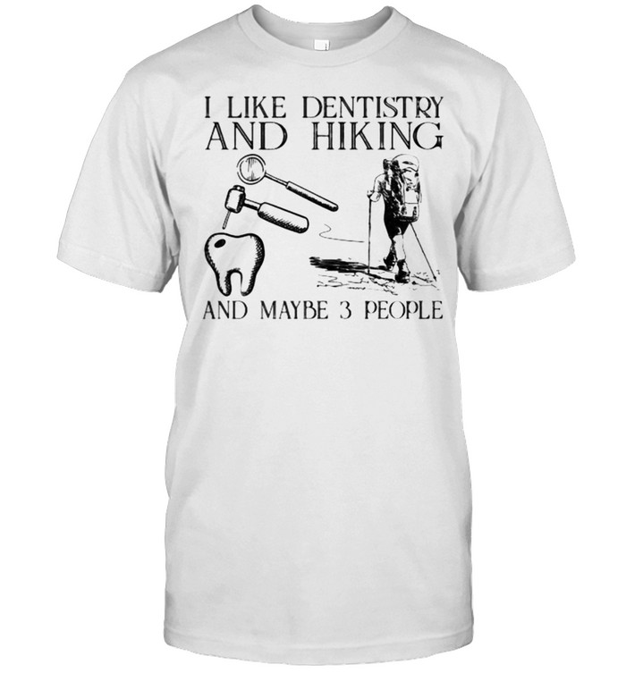 I Like Dentistry And Hiking And Maybe 3 People T-Shirt I Like Dentistry And Hiking And Maybe 3 People T-Shirt