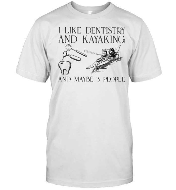 I Like Dentistry And Kayaking And Maybe 3 People T-Shirt