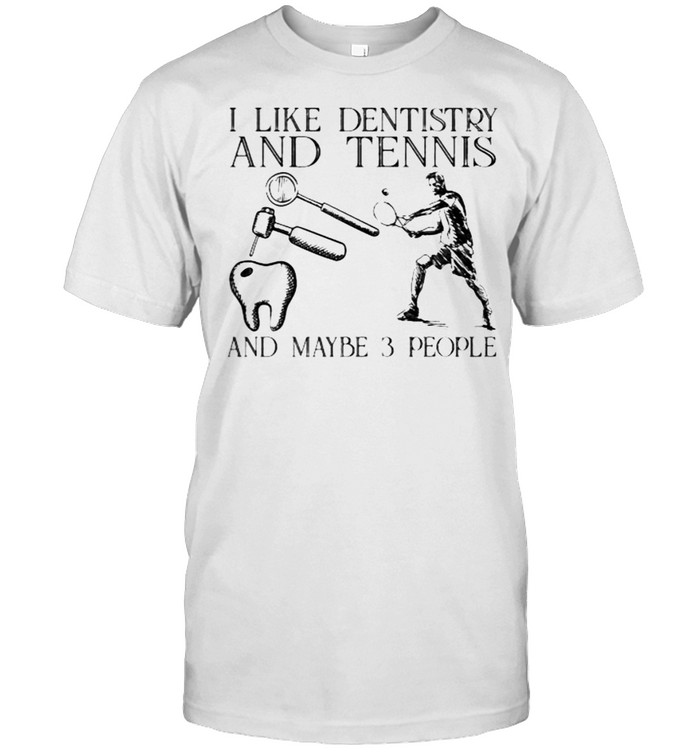 I Like Dentistry And Tennis And Maybe 3 People T-Shirt