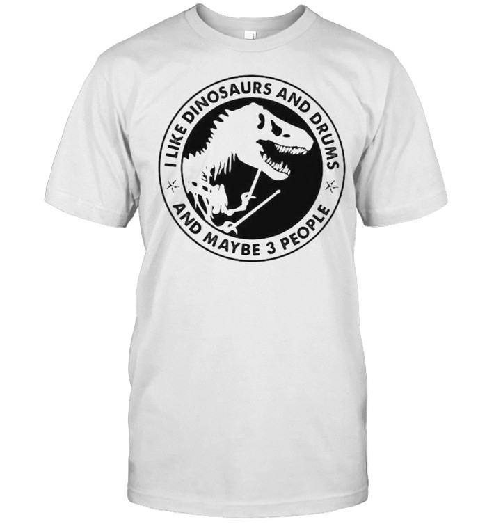 I Like Dinosaurs And Drums And Maybe 3 People T-Shirt I Like Dinosaurs And Drums And Maybe 3 People T-Shirt