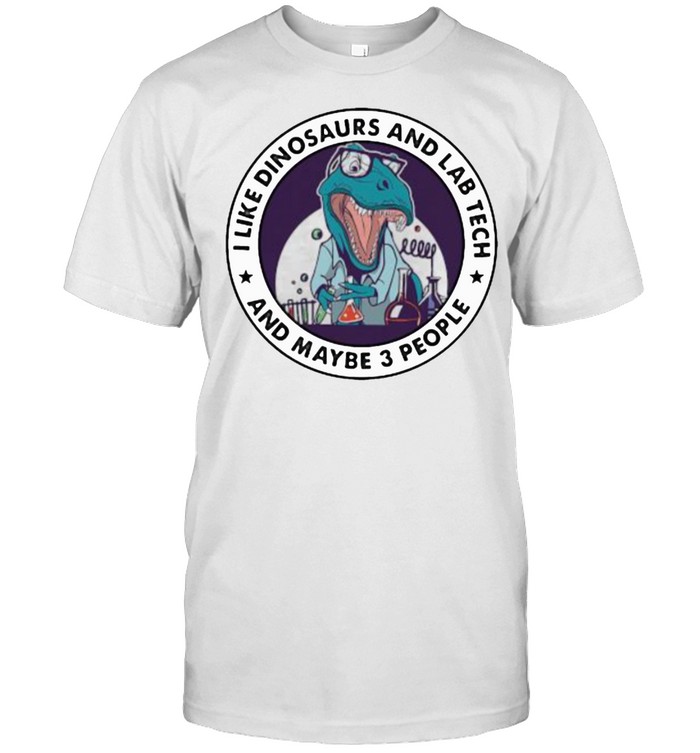 I Like Dinosaurs And Lab Tech And Maybe 3 People T-Shirt