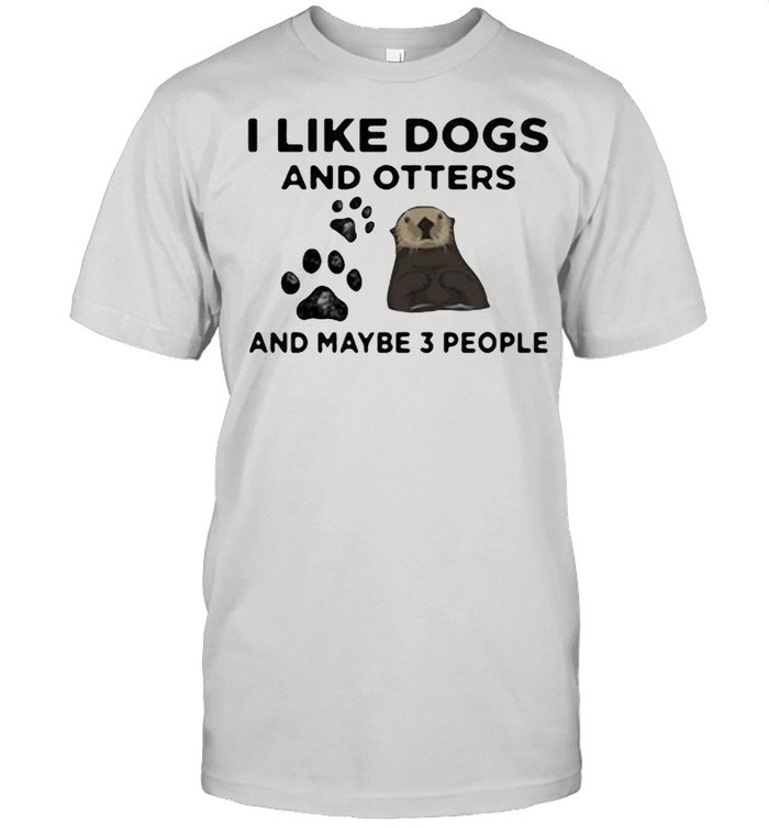 I Like Dogs And Otters And Maybe 3 People T-Shirt I Like Dogs And Otters And Maybe 3 People T-Shirt