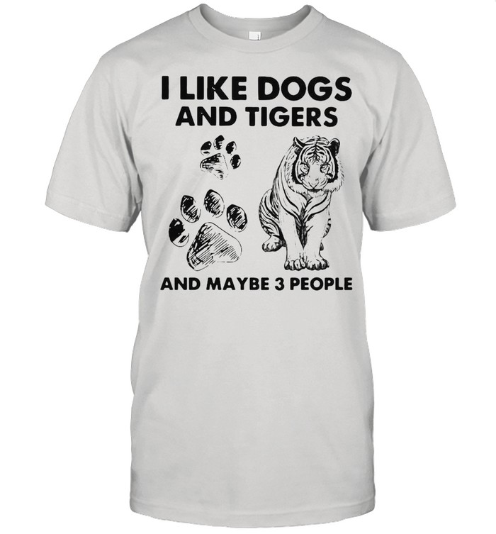 I Like Dogs And Tigers And Maybe 3 People T-Shirt I Like Dogs And Tigers And Maybe 3 People T-Shirt