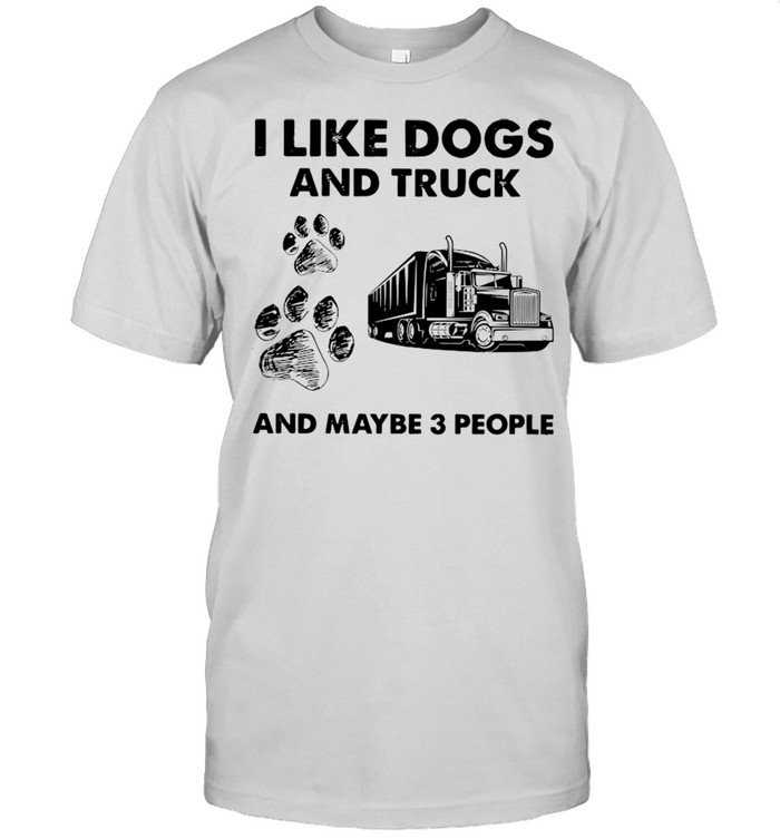 I Like Dogs And Truck And Maybe Three People T-Shirt I Like Dogs And Truck And Maybe Three People T-Shirt