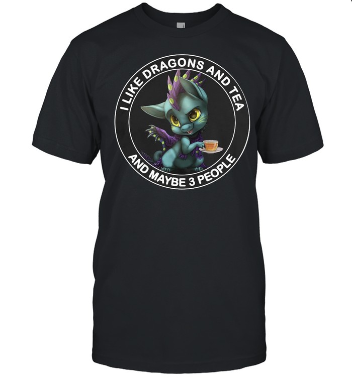 I Like Dragons And Tea And Maybe 3 People T-Shirt