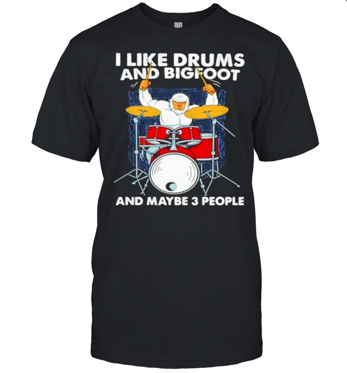 I Like Drums And Big Foot And Maybe 3 People T-Shirt