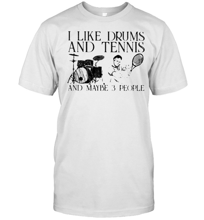 I Like Drums And Tennis And Maybe 3 People T-Shirt I Like Drums And Tennis And Maybe 3 People T-Shirt