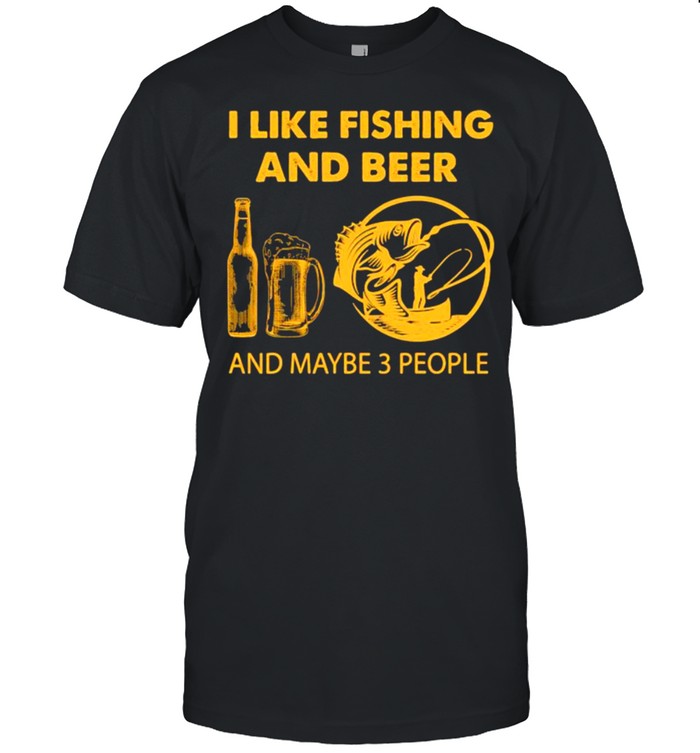 I Like Fishing And Beer And Maybe 3 People T-Shirt