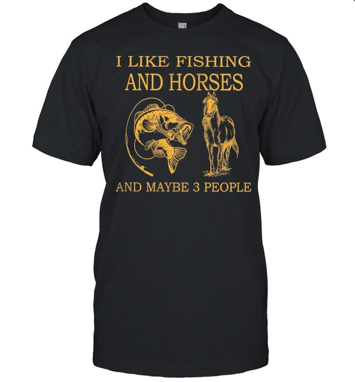 I Like Fishing And Horses And Maybe 3 People T-Shirt I Like Fishing And Horses And Maybe 3 People T-Shirt