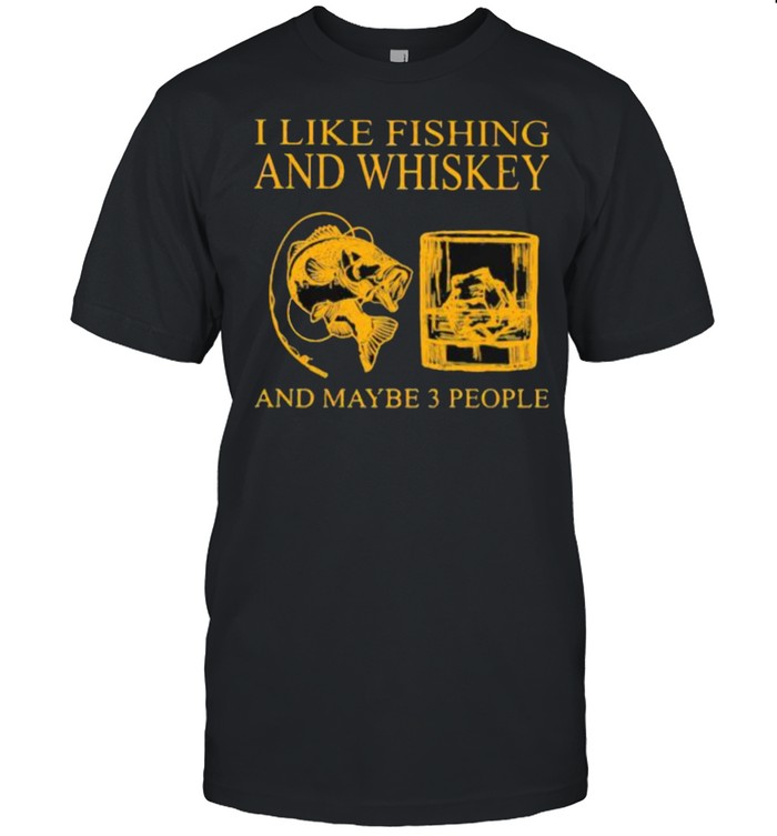I Like Fishing And Whiskey And Maybe 3 People T-Shirt I Like Fishing And Whiskey And Maybe 3 People T-Shirt