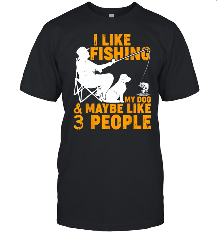 I Like Fishing My Dog And Maybe 3 People Fishing T-Shirt