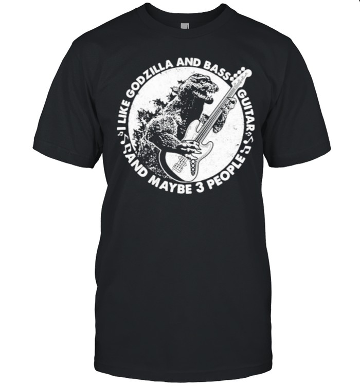 I Like Godzilla And Bass Guitar And Maybe 3 People T-Shirt