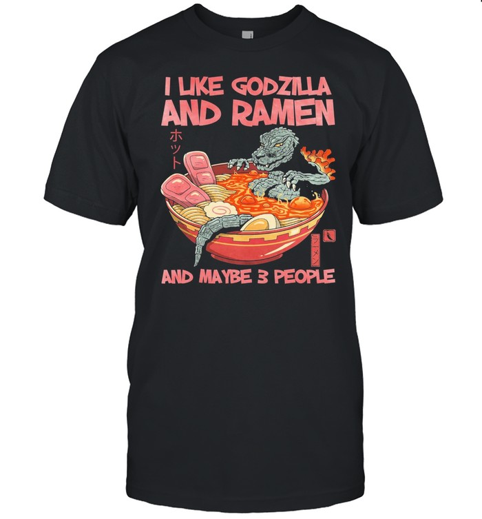 I Like Godzilla And Ramen And Maybe 3 People T-Shirt I Like Godzilla And Ramen And Maybe 3 People T-Shirt