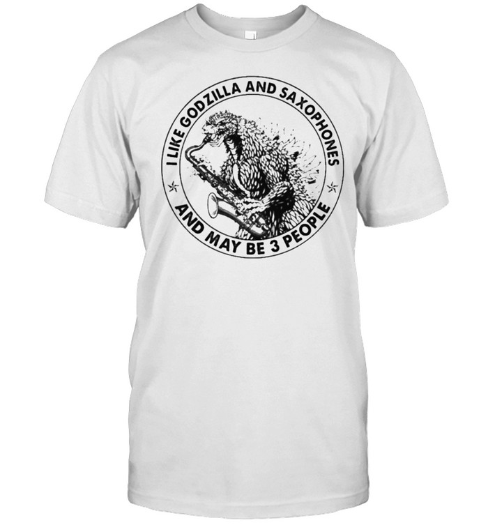 I Like Godzilla And Saxophones And Maybe 3 People T-Shirt