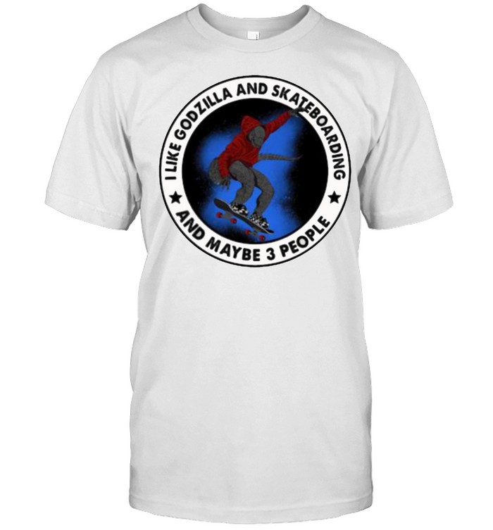 I Like Godzilla And Skateboarding And Maybe 3 People T-Shirt I Like Godzilla And Skateboarding And Maybe 3 People T-Shirt