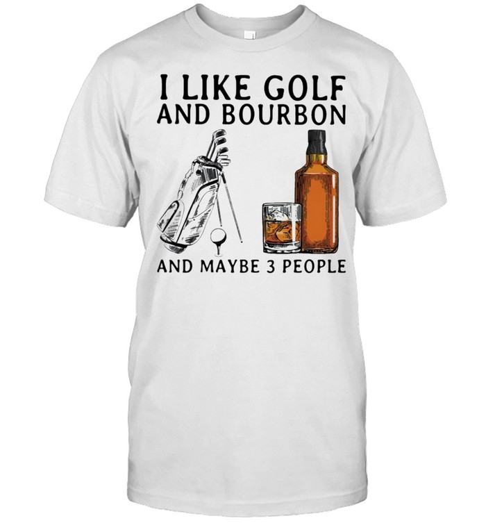 I Like Golf And Bourbon And Maybe 3 People T-Shirt I Like Golf And Bourbon And Maybe 3 People T-Shirt