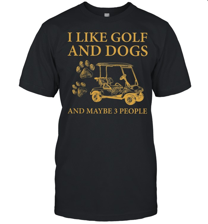 I Like Golf And Dogs And Maybe 3 People T-Shirt I Like Golf And Dogs And Maybe 3 People T-Shirt