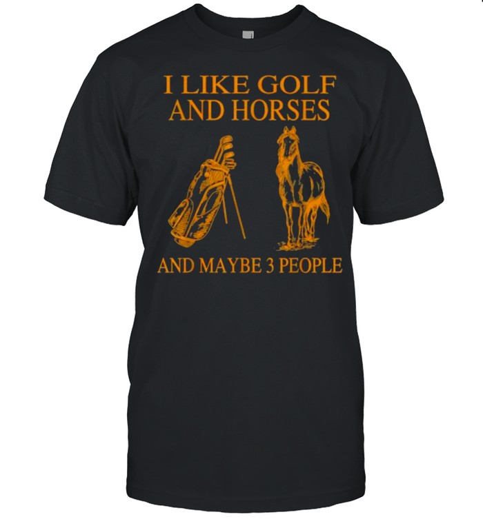 I Like Golf And Horses And Maybe 3 People T-Shirt I Like Golf And Horses And Maybe 3 People T-Shirt