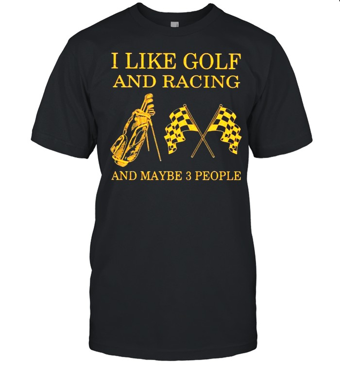 I Like Golf And Racing And Maybe 3 People T-Shirt I Like Golf And Racing And Maybe 3 People T-Shirt